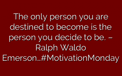 The only person you are destined to become is the person you decide to be. – Ralph Waldo Emerson…#MotivationMonday