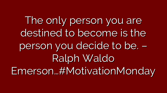 The only person you are destined to become is the person you decide to be. – Ralph Waldo Emerson…#MotivationMonday