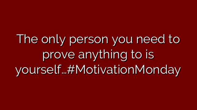 The only person you need to prove anything to is yourself…#MotivationMonday