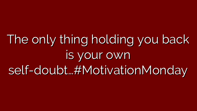 The only thing holding you back is your own self-doubt…#MotivationMonday