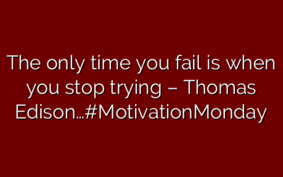 The only time you fail is when you stop trying – Thomas Edison…#MotivationMonday