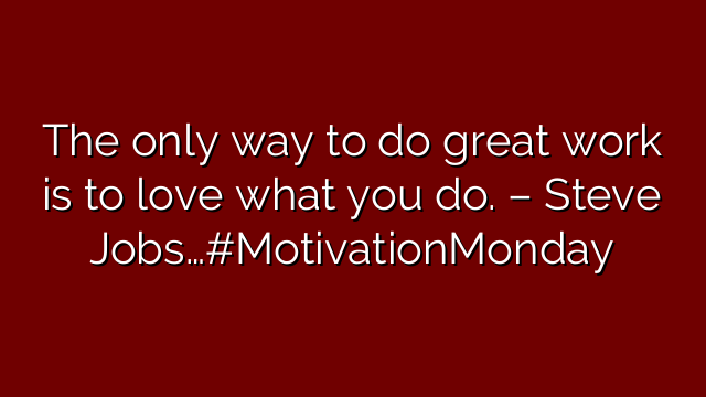 The only way to do great work is to love what you do. – Steve Jobs…#MotivationMonday