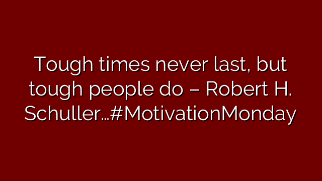 Tough times never last, but tough people do – Robert H. Schuller…#MotivationMonday