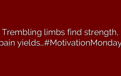 Trembling limbs find strength, pain yields…#MotivationMonday