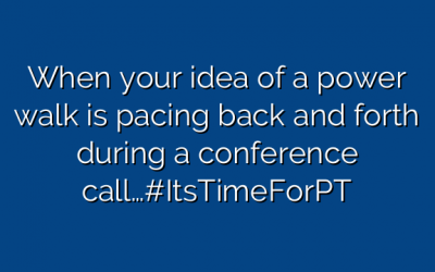 When your idea of a power walk is pacing back and forth during a conference call…#ItsTimeForPT