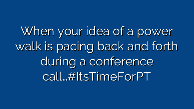 When your idea of a power walk is pacing back and forth during a conference call…#ItsTimeForPT