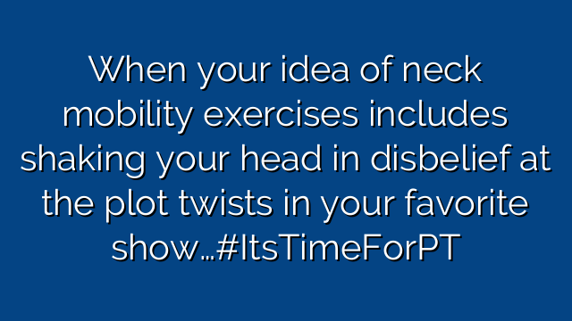 When your idea of neck mobility exercises includes shaking your head in disbelief at the plot twists in your favorite show…#ItsTimeForPT