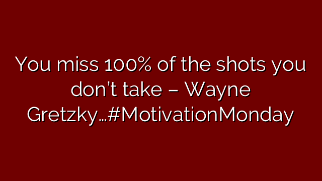 You miss 100% of the shots you don’t take – Wayne Gretzky…#MotivationMonday