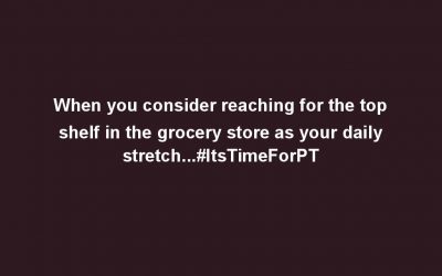 When you consider reaching for the top shelf in the grocery store as your daily stretch…#ItsTimeForPT