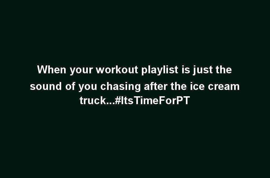 When your workout playlist is just the sound of you chasing after the ice cream truck…#ItsTimeForPT