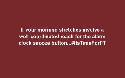 If your morning stretches involve a well-coordinated reach for the alarm clock snooze button…#ItsTimeForPT